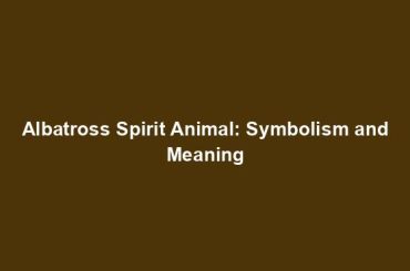 Albatross Spirit Animal: Symbolism and Meaning