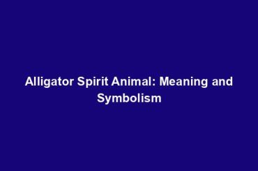 Alligator Spirit Animal: Meaning and Symbolism