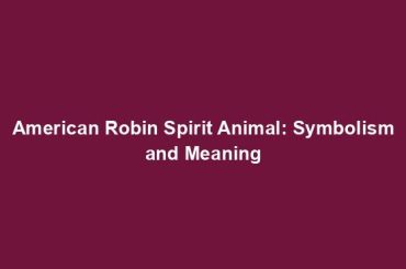American Robin Spirit Animal: Symbolism and Meaning