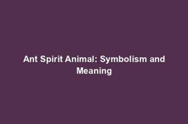 Ant Spirit Animal: Symbolism and Meaning