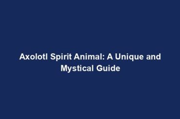 Axolotl Spirit Animal: A Unique and Mystical Guide