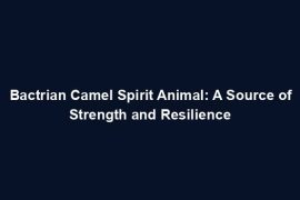 Bactrian Camel Spirit Animal: A Source of Strength and Resilience