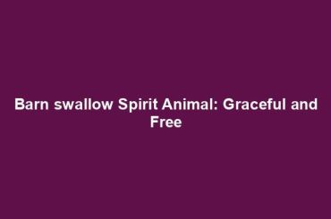 Barn swallow Spirit Animal: Graceful and Free