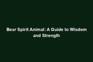 Bear Spirit Animal: A Guide to Wisdom and Strength