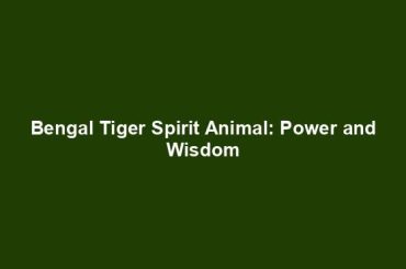 Bengal Tiger Spirit Animal: Power and Wisdom