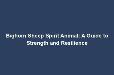 Bighorn Sheep Spirit Animal: A Guide to Strength and Resilience