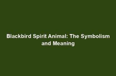 Blackbird Spirit Animal: The Symbolism and Meaning