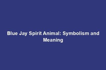 Blue Jay Spirit Animal: Symbolism and Meaning