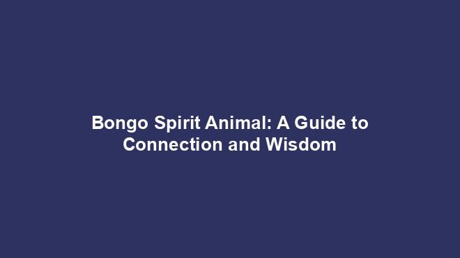 Bongo Spirit Animal: A Guide to Connection and Wisdom