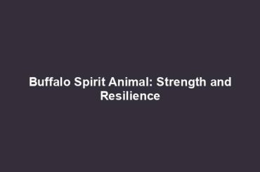 Buffalo Spirit Animal: Strength and Resilience