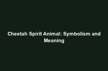 Cheetah Spirit Animal: Symbolism and Meaning