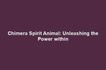 Chimera Spirit Animal: Unleashing the Power within