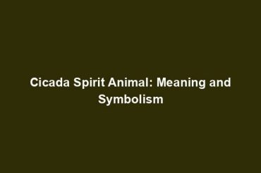 Cicada Spirit Animal: Meaning and Symbolism