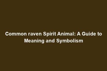 Common raven Spirit Animal: A Guide to Meaning and Symbolism