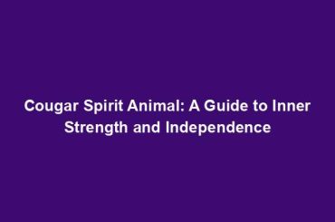 Cougar Spirit Animal: A Guide to Inner Strength and Independence