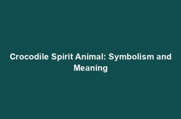 Crocodile Spirit Animal: Symbolism and Meaning