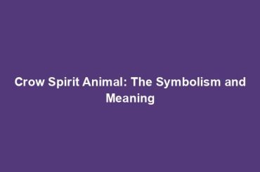 Crow Spirit Animal: The Symbolism and Meaning