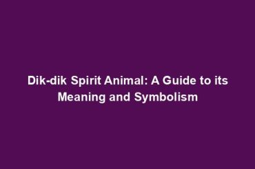 Dik-dik Spirit Animal: A Guide to its Meaning and Symbolism