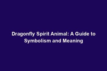 Dragonfly Spirit Animal: A Guide to Symbolism and Meaning