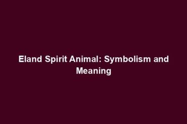 Eland Spirit Animal: Symbolism and Meaning