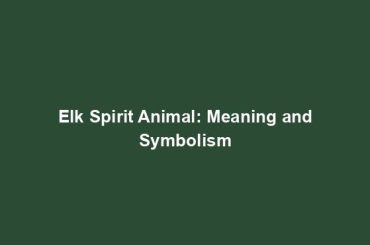 Elk Spirit Animal: Meaning and Symbolism