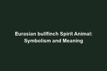 Eurasian bullfinch Spirit Animal: Symbolism and Meaning