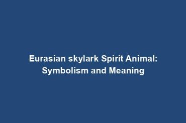 Eurasian skylark Spirit Animal: Symbolism and Meaning