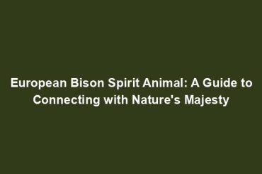 European Bison Spirit Animal: A Guide to Connecting with Nature's Majesty