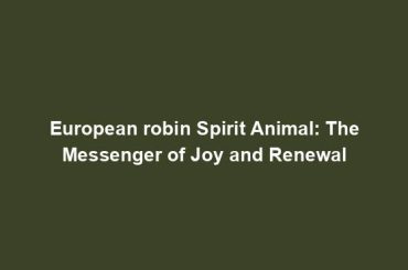 European robin Spirit Animal: The Messenger of Joy and Renewal