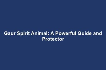 Gaur Spirit Animal: A Powerful Guide and Protector