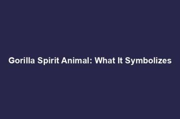 Gorilla Spirit Animal: What It Symbolizes