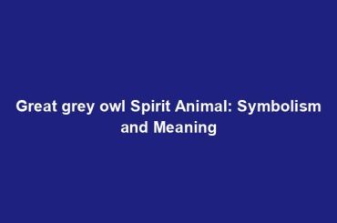 Great grey owl Spirit Animal: Symbolism and Meaning