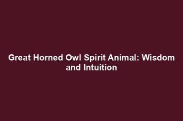 Great Horned Owl Spirit Animal: Wisdom and Intuition