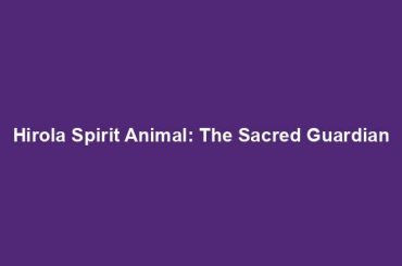 Hirola Spirit Animal: The Sacred Guardian