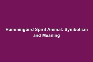 Hummingbird Spirit Animal: Symbolism and Meaning