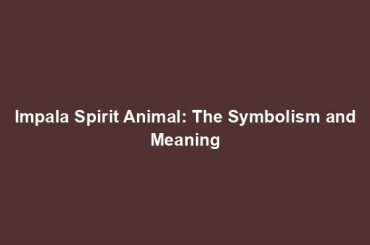 Impala Spirit Animal: The Symbolism and Meaning