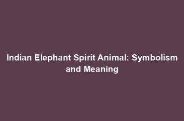 Indian Elephant Spirit Animal: Symbolism and Meaning