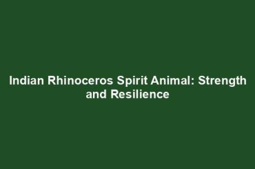 Indian Rhinoceros Spirit Animal: Strength and Resilience