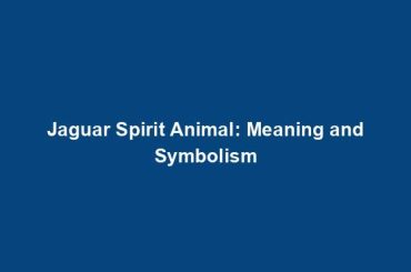 Jaguar Spirit Animal: Meaning and Symbolism