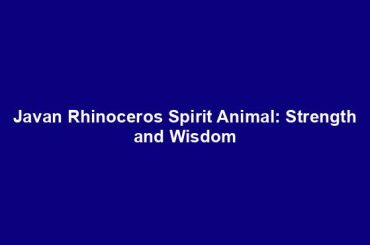 Javan Rhinoceros Spirit Animal: Strength and Wisdom