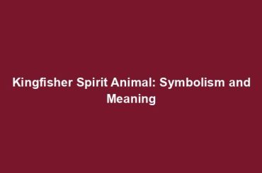 Kingfisher Spirit Animal: Symbolism and Meaning