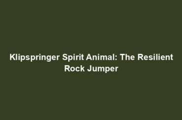 Klipspringer Spirit Animal: The Resilient Rock Jumper