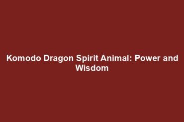 Komodo Dragon Spirit Animal: Power and Wisdom