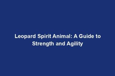 Leopard Spirit Animal: A Guide to Strength and Agility