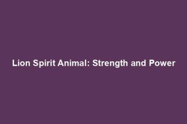 Lion Spirit Animal: Strength and Power