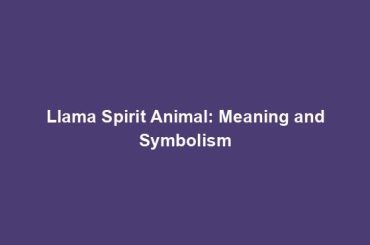 Llama Spirit Animal: Meaning and Symbolism