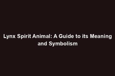 Lynx Spirit Animal: A Guide to its Meaning and Symbolism