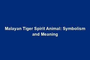 Malayan Tiger Spirit Animal: Symbolism and Meaning