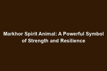 Markhor Spirit Animal: A Powerful Symbol of Strength and Resilience