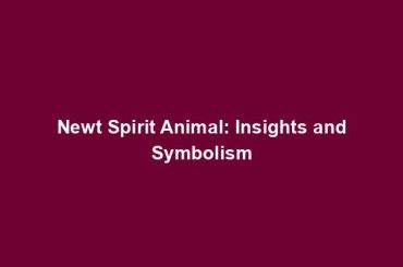 Newt Spirit Animal: Insights and Symbolism